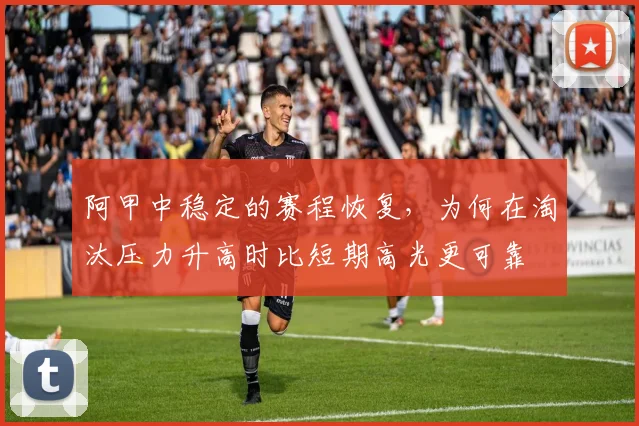 阿甲中稳定的赛程恢复,为何在淘汰压力升高时比短期高光更可靠