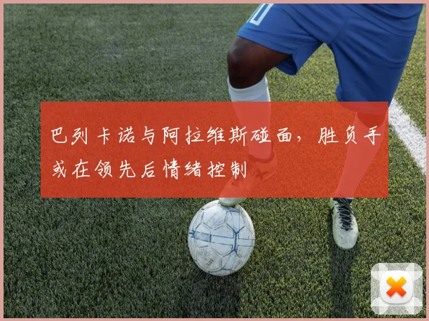 巴列卡诺与阿拉维斯碰面,胜负手或在领先后情绪控制