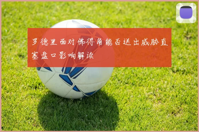 罗德里面对佛得角能否送出威胁直塞盘口影响解读