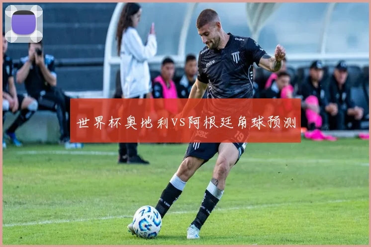 世界杯奥地利vs阿根廷角球预测