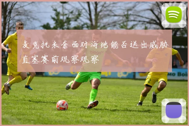 麦克托米奈面对海地能否送出威胁直塞赛前观察观察
