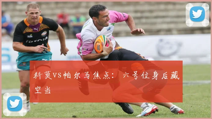 科莫vs帕尔马焦点:六号位身后藏空当