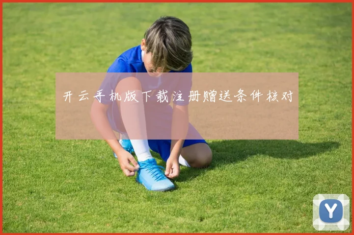 开云手机版下载注册赠送条件核对