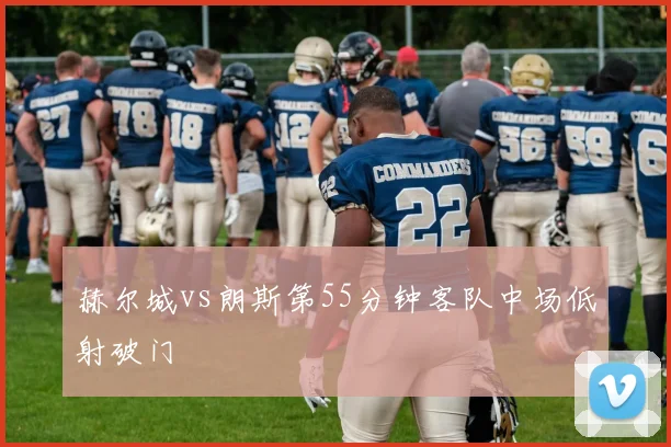 赫尔城vs朗斯第55分钟客队中场低射破门