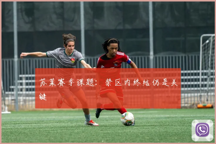 苏莱赛季课题：禁区内终结仍是关键