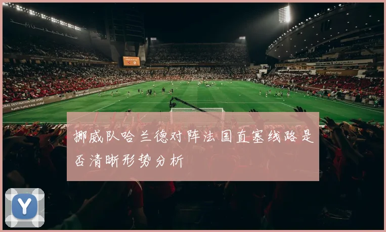 挪威队哈兰德对阵法国直塞线路是否清晰形势分析