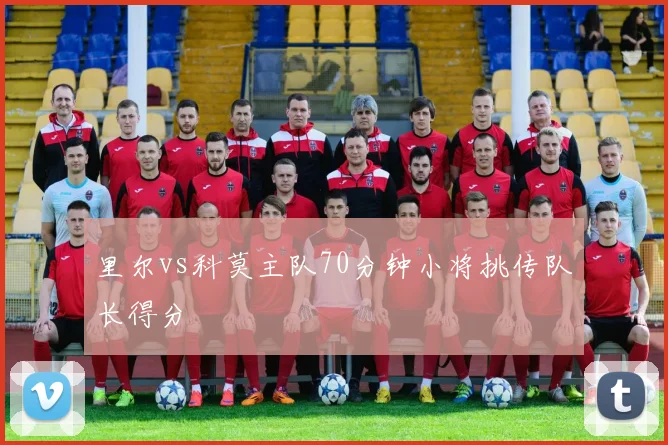 里尔vs科莫主队70分钟小将挑传队长得分