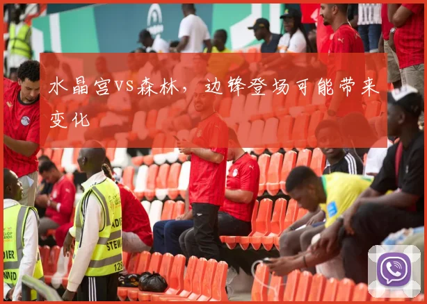 水晶宫vs森林，边锋登场可能带来变化