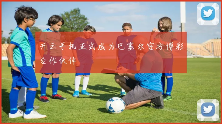 开云手机正式成为巴塞尔官方博彩合作伙伴