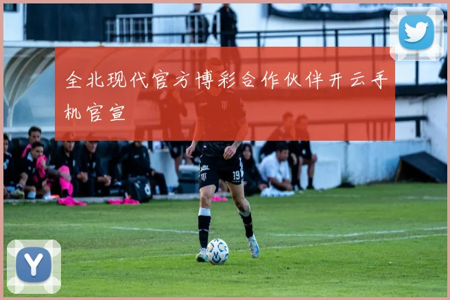 全北现代官方博彩合作伙伴开云手机官宣