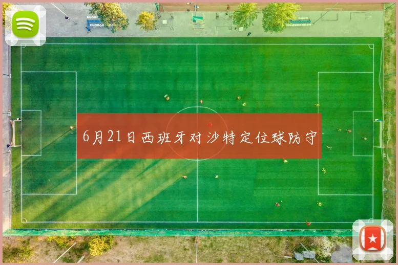 6月21日西班牙对沙特定位球防守
